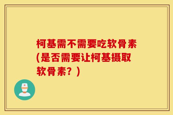 柯基需不需要吃软骨素(是否需要让柯基摄取软骨素？)