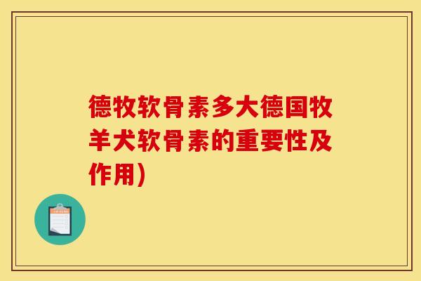 德牧软骨素多大德国牧羊犬软骨素的重要性及作用)