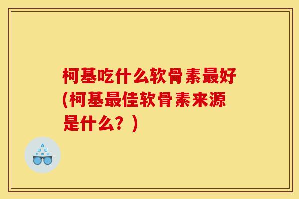 柯基吃什么软骨素最好(柯基最佳软骨素来源是什么？)