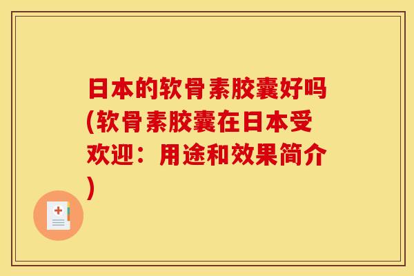日本的软骨素胶囊好吗(软骨素胶囊在日本受欢迎：用途和效果简介)