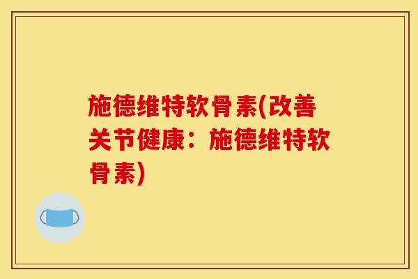 施德维特软骨素(改善关节健康：施德维特软骨素)