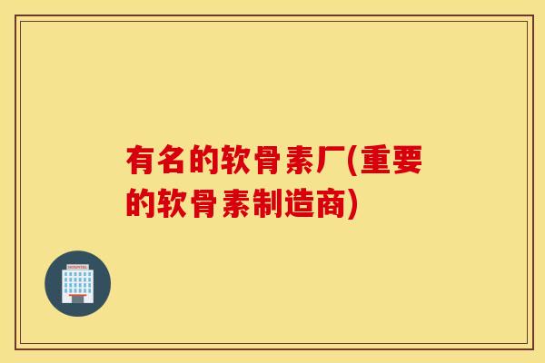 有名的软骨素厂(重要的软骨素制造商)
