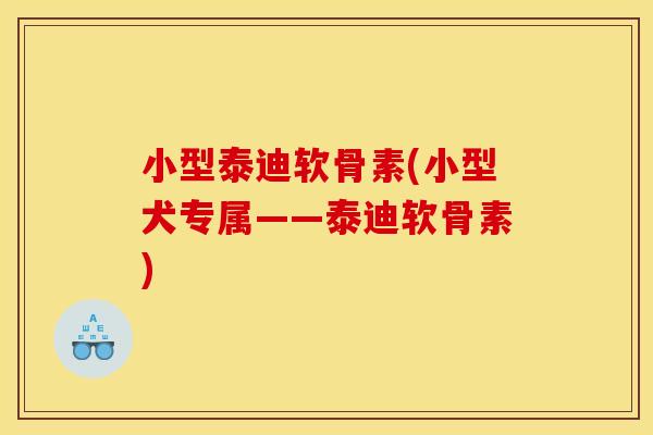 小型泰迪软骨素(小型犬专属——泰迪软骨素)