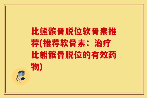 比熊髌骨脱位软骨素推荐(推荐软骨素：治疗比熊髌骨脱位的有效药物)