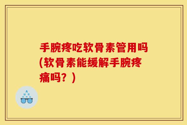 手腕疼吃软骨素管用吗(软骨素能缓解手腕疼痛吗？)