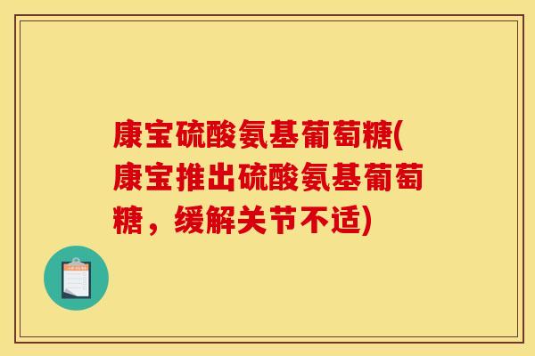 康宝硫酸氨基葡萄糖(康宝推出硫酸氨基葡萄糖，缓解关节不适)