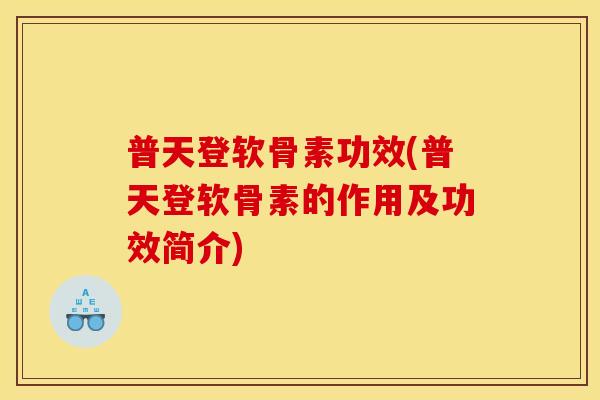 普天登软骨素功效(普天登软骨素的作用及功效简介) 普天登软骨素功效(普天登软骨素的作用及功效简介)