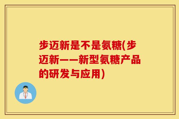 步迈新是不是氨糖(步迈新——新型氨糖产品的研发与应用)