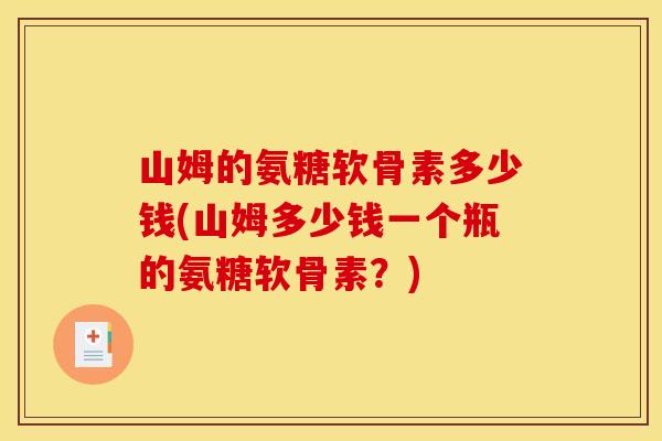 山姆的氨糖软骨素多少钱(山姆多少钱一个瓶的氨糖软骨素？)