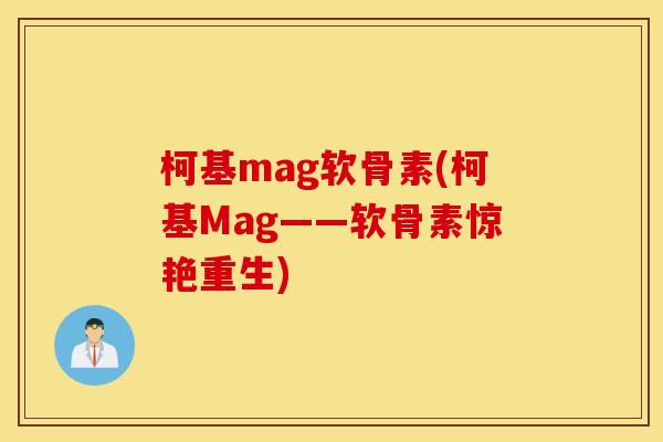 柯基mag软骨素(柯基Mag——软骨素惊艳重生)