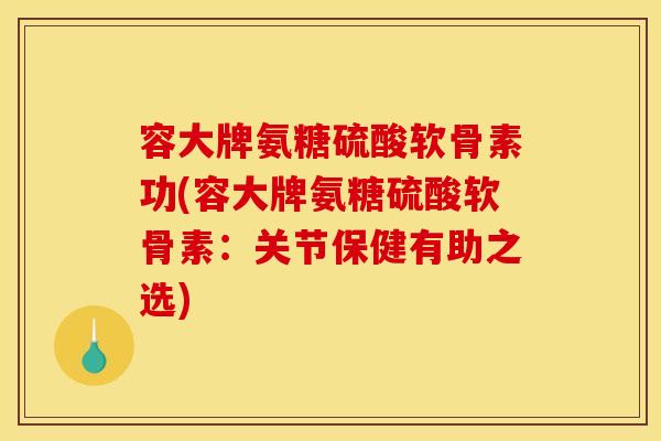 容大牌氨糖硫酸软骨素功(容大牌氨糖硫酸软骨素：关节保健有助之选)