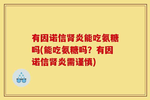 有因诺信肾炎能吃氨糖吗(能吃氨糖吗？有因诺信肾炎需谨慎)