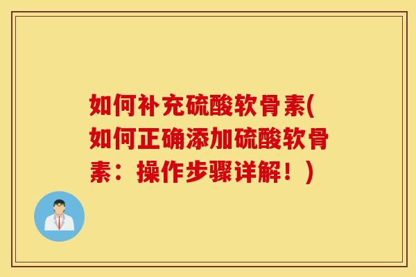 如何补充硫酸软骨素(如何正确添加硫酸软骨素：操作步骤详解！)