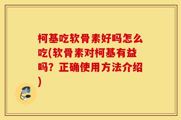 柯基吃软骨素好吗怎么吃(软骨素对柯基有益吗？正确使用方法介绍)