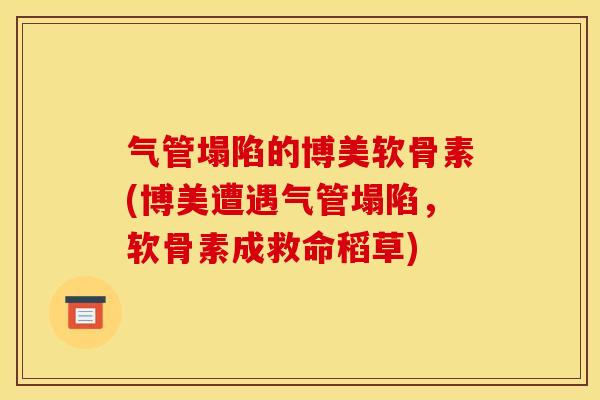 气管塌陷的博美软骨素(博美遭遇气管塌陷，软骨素成救命稻草)