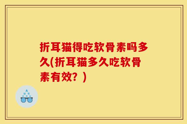 折耳猫得吃软骨素吗多久(折耳猫多久吃软骨素有效？)