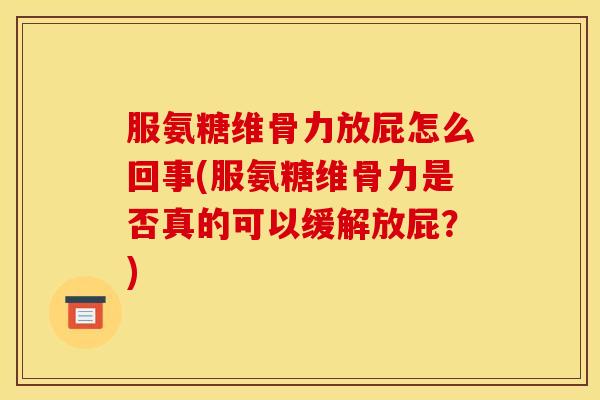 服氨糖维骨力放屁怎么回事(服氨糖维骨力是否真的可以缓解放屁？)