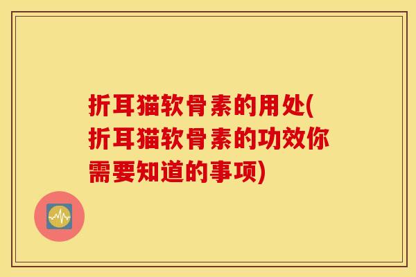 折耳猫软骨素的用处(折耳猫软骨素的功效你需要知道的事项)