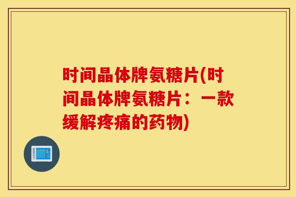 时间晶体牌氨糖片(时间晶体牌氨糖片：一款缓解疼痛的药物)