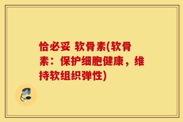 恰必妥 软骨素(软骨素：保护细胞健康，维持软组织弹性)