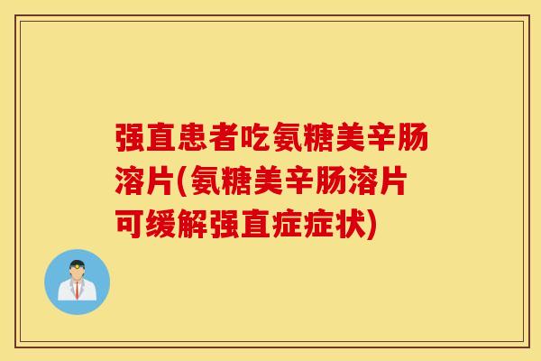 强直患者吃氨糖美辛肠溶片(氨糖美辛肠溶片可缓解强直症症状)