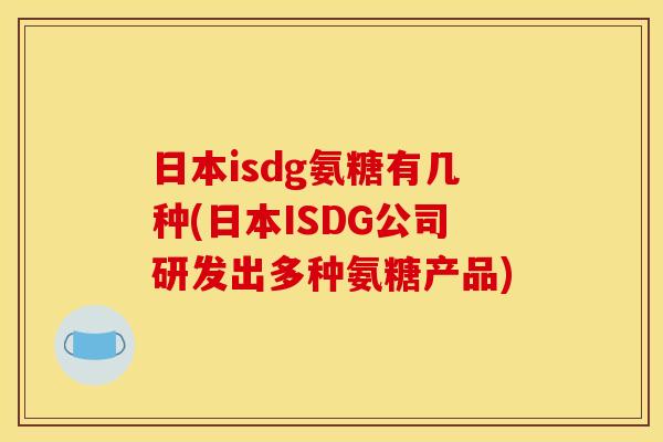 日本isdg氨糖有几种(日本ISDG公司研发出多种氨糖产品)