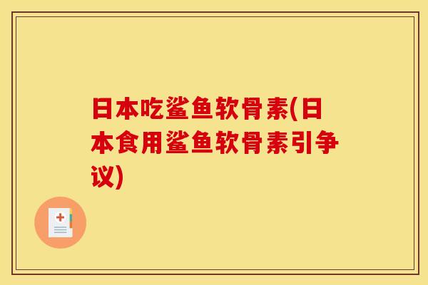 日本吃鲨鱼软骨素(日本食用鲨鱼软骨素引争议)