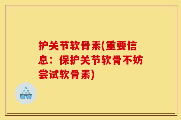 护关节软骨素(重要信息：保护关节软骨不妨尝试软骨素)