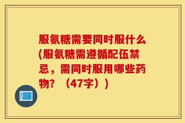 服氨糖需要同时服什么(服氨糖需遵循配伍禁忌,需同时服用哪些药物?(47字)) 服氨糖需要同时服什么(服氨糖需遵循配伍禁忌,需同时服用哪些药物?(47字))