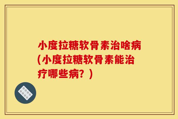 小度拉糖软骨素治啥病(小度拉糖软骨素能治疗哪些病？)