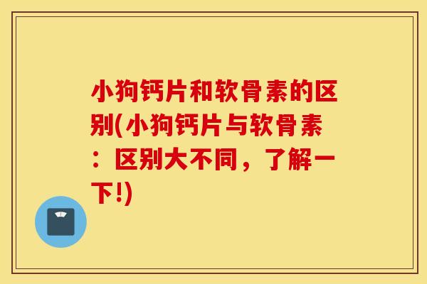 小狗钙片和软骨素的区别(小狗钙片与软骨素：区别大不同，了解一下!)