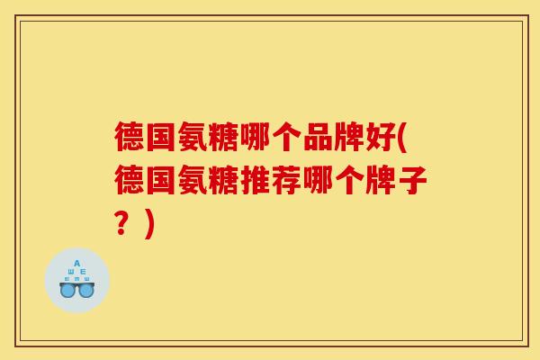 德国氨糖哪个品牌好(德国氨糖推荐哪个牌子？)