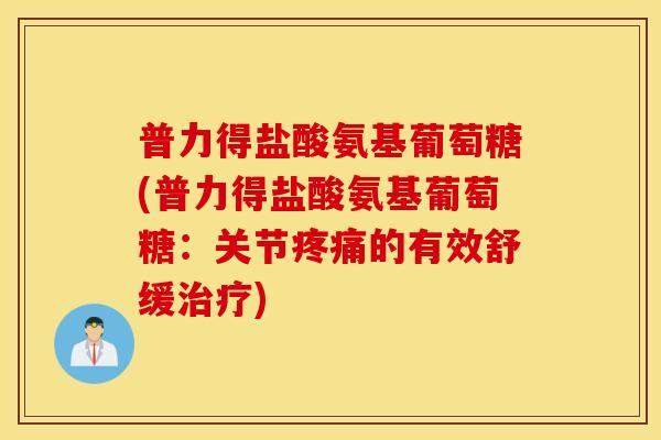 普力得盐酸氨基葡萄糖(普力得盐酸氨基葡萄糖：关节疼痛的有效舒缓治疗)