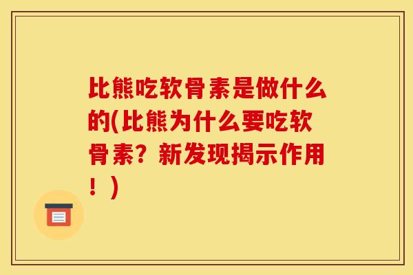 比熊吃软骨素是做什么的(比熊为什么要吃软骨素？新发现揭示作用！)