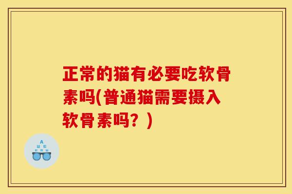 正常的猫有必要吃软骨素吗(普通猫需要摄入软骨素吗？)