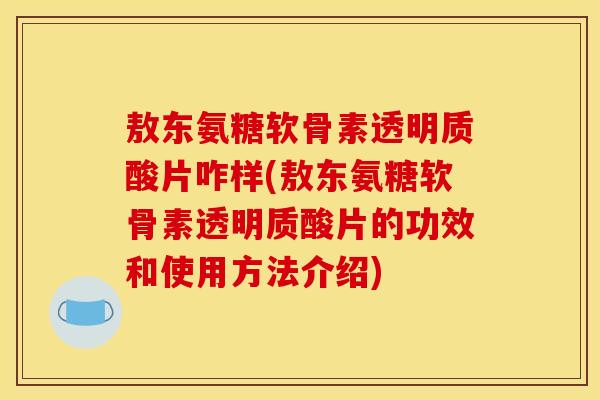 敖东氨糖软骨素透明质酸片咋样(敖东氨糖软骨素透明质酸片的功效和使用方法介绍)
