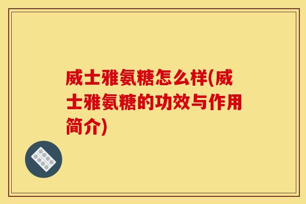 威士雅氨糖怎么样(威士雅氨糖的功效与作用简介)