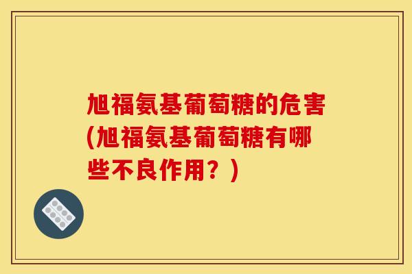 旭福氨基葡萄糖的危害(旭福氨基葡萄糖有哪些不良作用？)