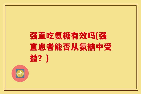 强直吃氨糖有效吗(强直患者能否从氨糖中受益？)
