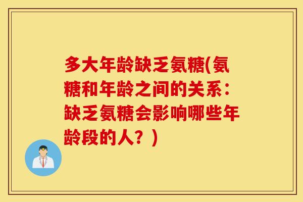 多大年龄缺乏氨糖(氨糖和年龄之间的关系：缺乏氨糖会影响哪些年龄段的人？)