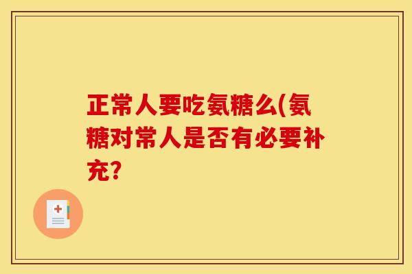 正常人要吃氨糖么(氨糖对常人是否有必要补充？