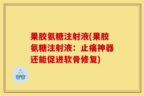 果胶氨糖注射液(果胶氨糖注射液:止痛神器还能促进软骨修复) 果胶氨糖注射液(果胶氨糖注射液:止痛神器还能促进软骨修复)