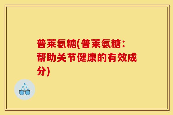 普莱氨糖(普莱氨糖：帮助关节健康的有效成分)