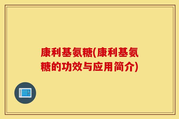 康利基氨糖(康利基氨糖的功效与应用简介)