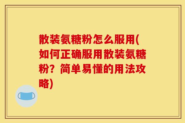 散装氨糖粉怎么服用(如何正确服用散装氨糖粉？简单易懂的用法攻略)