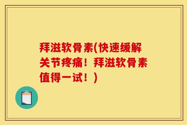 拜滋软骨素(快速缓解关节疼痛！拜滋软骨素值得一试！)
