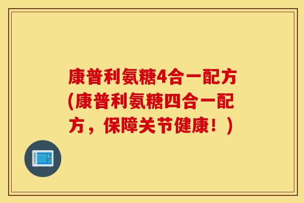 康普利氨糖4合一配方(康普利氨糖四合一配方，保障关节健康！)