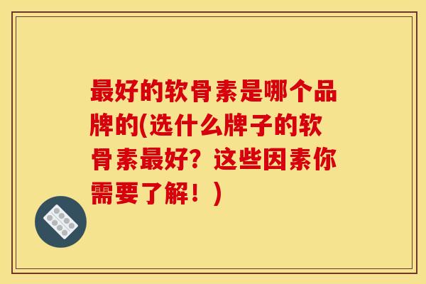 最好的软骨素是哪个品牌的(选什么牌子的软骨素最好?这些因素你需要了解!) 最好的软骨素是哪个品牌的(选什么牌子的软骨素最好?这些因素你需要了解!)