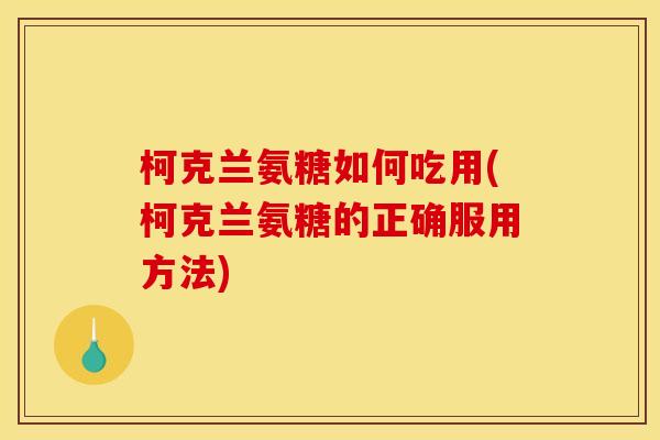 柯克兰氨糖如何吃用(柯克兰氨糖的正确服用方法)