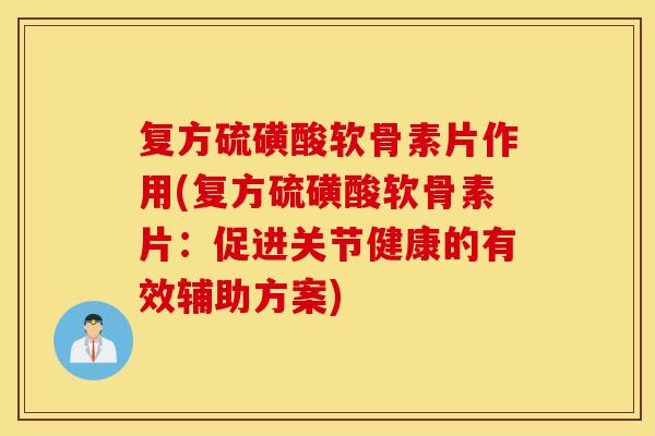 复方硫磺酸软骨素片作用(复方硫磺酸软骨素片：促进关节健康的有效辅助方案)